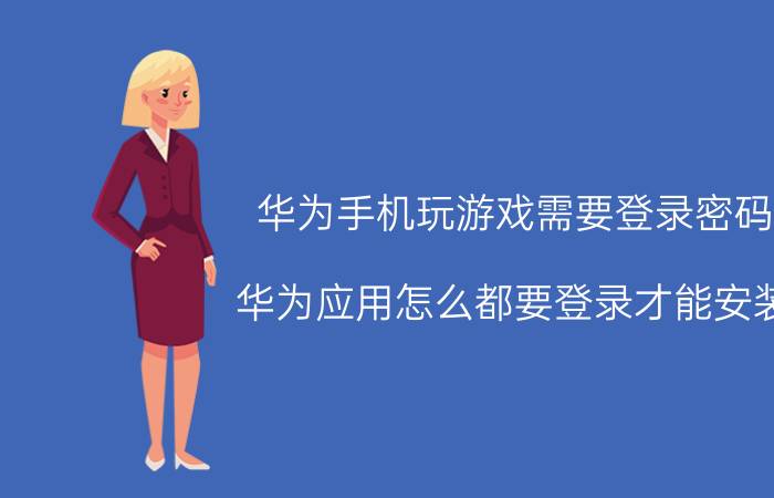 华为手机玩游戏需要登录密码 华为应用怎么都要登录才能安装？